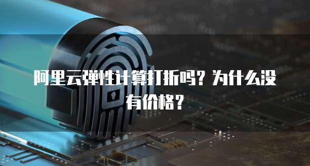 阿里云弹性计算打折吗?为什么没有价格?