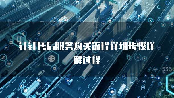 钉钉售后服务购买流程详细步骤详解过程