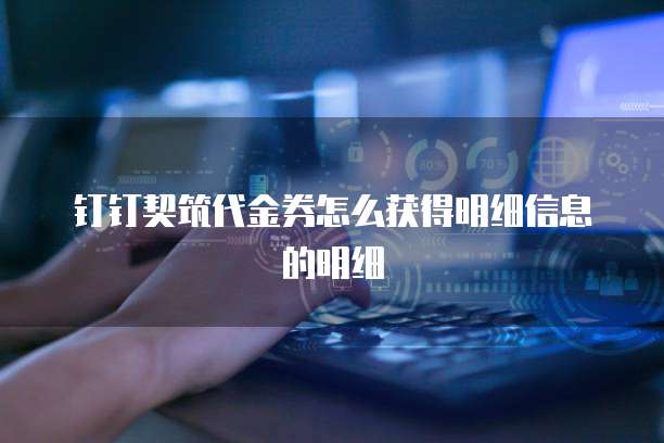 钉钉契筑代金券怎么获得明细信息的明细