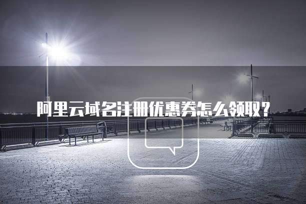 阿里云域名注册优惠券怎么领取?