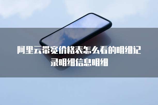 阿里云带宽价格表怎么看的明细记录明细信息明细