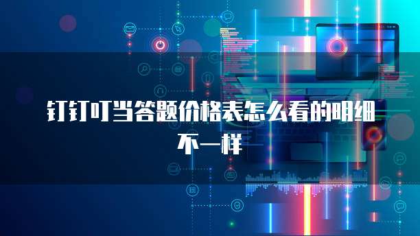钉钉叮当答题价格表怎么看的明细不一样