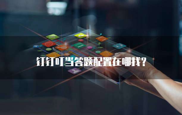 钉钉叮当答题配置在哪找?