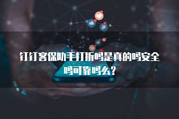 钉钉客保助手打折吗是真的吗安全吗可靠吗么?