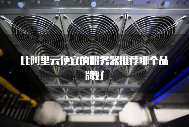 比阿里云便宜的服务器推荐哪个品牌好