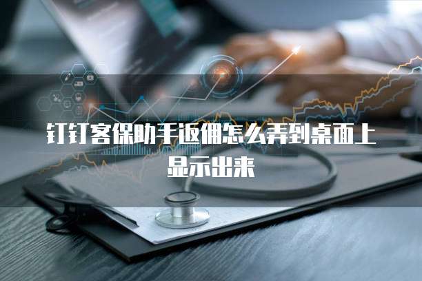 钉钉客保助手返佣怎么弄到桌面上显示出来