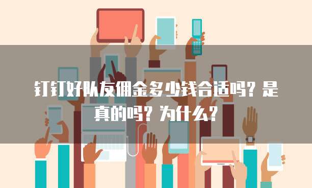钉钉好队友佣金多少钱合适吗?是真的吗?为什么?