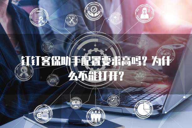 钉钉客保助手配置要求高吗？为什么不能打开？