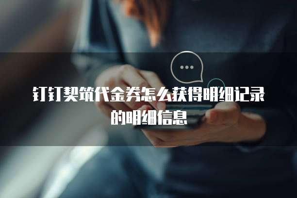 钉钉契筑代金券怎么获得明细记录的明细信息