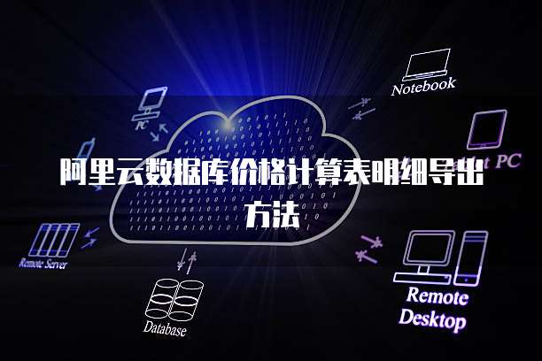 阿里云数据库价格计算表明细导出方法