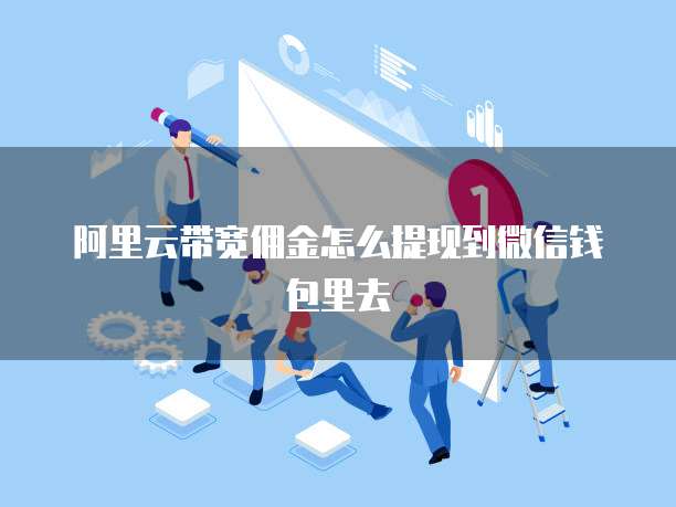 阿里云带宽佣金怎么提现到微信钱包里去