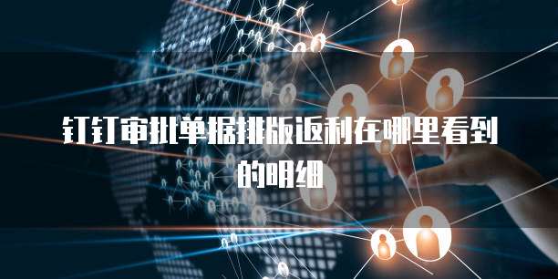 钉钉审批单据排版返利在哪里看到的明细