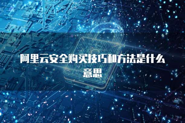 阿里云安全购买技巧和方法是什么意思