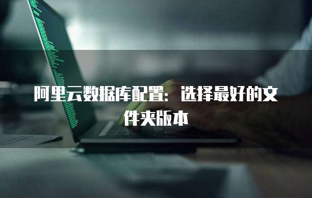 阿里云数据库配置:选择最好的文件夹版本