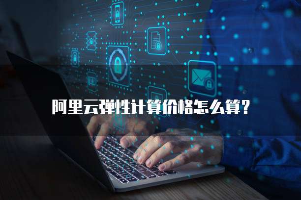 阿里云弹性计算价格怎么算?