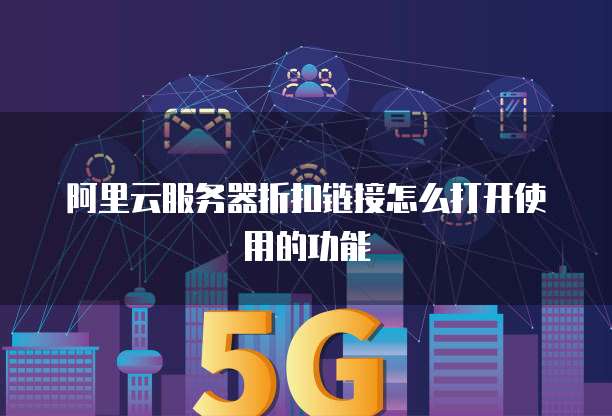 阿里云服务器折扣链接怎么打开使用的功能