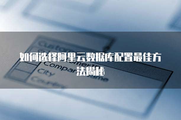 如何选择阿里云数据库配置最佳方法揭秘