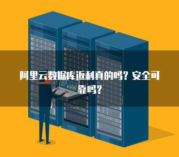 阿里云数据库返利真的吗?安全可靠吗?
