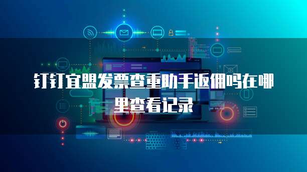 钉钉宜盟发票查重助手返佣吗在哪里查看记录