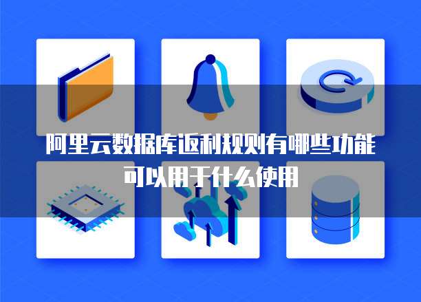 阿里云数据库返利规则有哪些功能可以用于什么使用