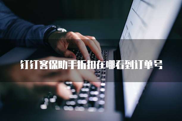 钉钉客保助手折扣在哪看到订单号