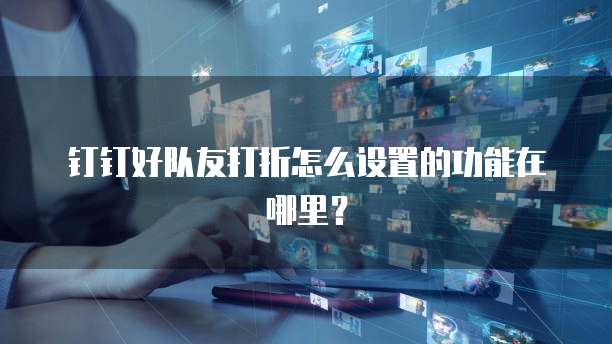 钉钉好队友打折怎么设置的功能在哪里?