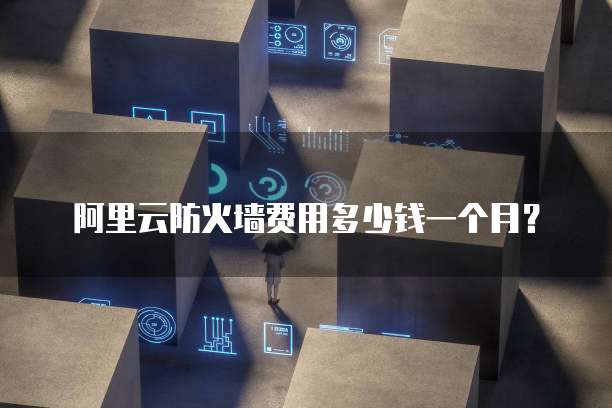 阿里云防火墙费用多少钱一个月？