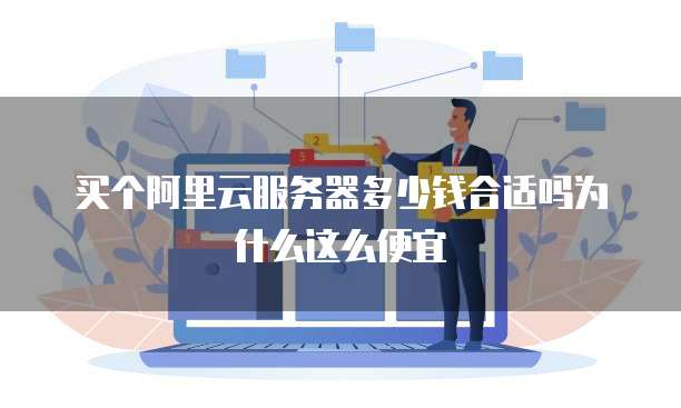 买个阿里云服务器多少钱合适吗为什么这么便宜