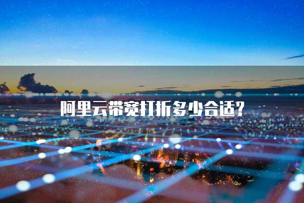 阿里云带宽打折多少合适?