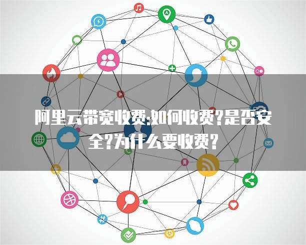 阿里云带宽收费:如何收费?是否安全?为什么要收费?