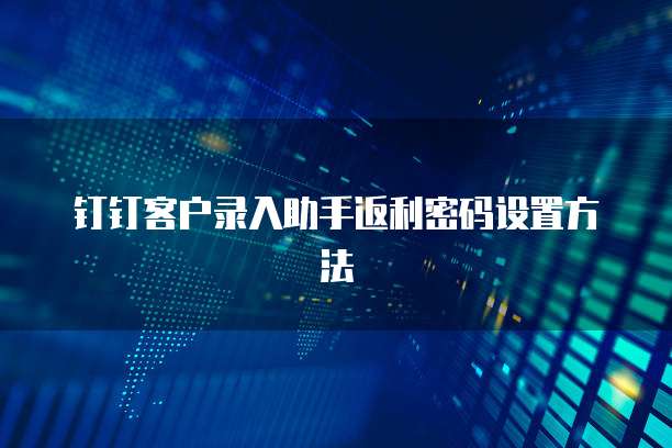 钉钉客户录入助手返利密码设置方法