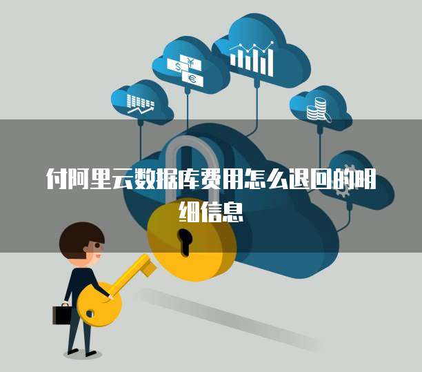 付阿里云数据库费用怎么退回的明细信息