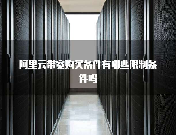 阿里云带宽购买条件有哪些限制条件吗