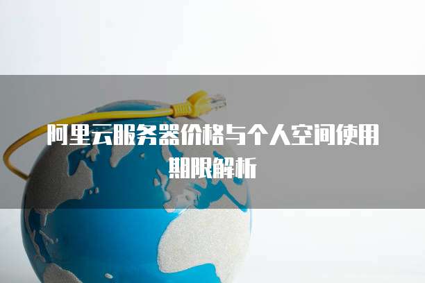 阿里云服务器价格与个人空间使用期限解析