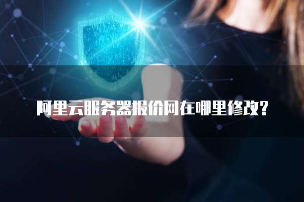 阿里云服务器报价网在哪里修改？