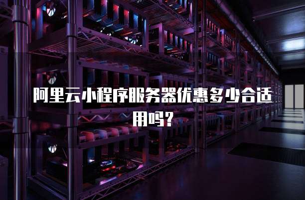 阿里云小程序服务器优惠多少合适用吗?