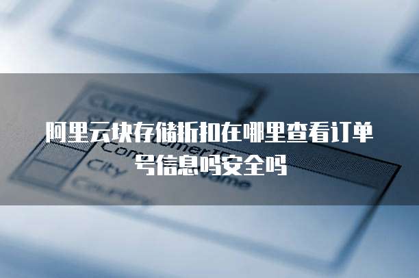 阿里云块存储折扣在哪里查看订单号信息吗安全吗