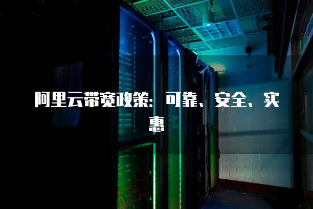 阿里云带宽政策:可靠、安全、实惠