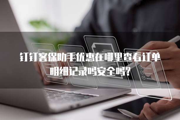 钉钉客保助手优惠在哪里查看订单明细记录吗安全吗?