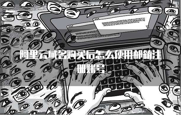 阿里云域名购买后怎么使用邮箱注册账号