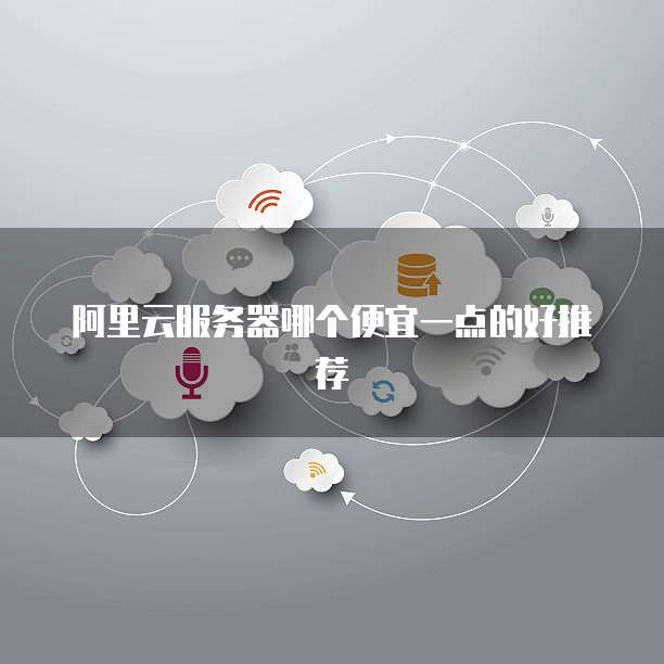 阿里云服务器哪个便宜一点的好推荐