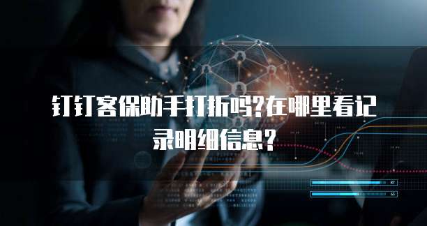 钉钉客保助手打折吗?在哪里看记录明细信息?