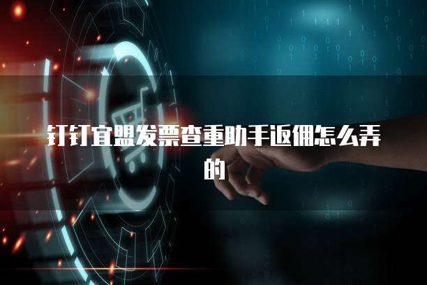 钉钉宜盟发票查重助手返佣怎么弄的