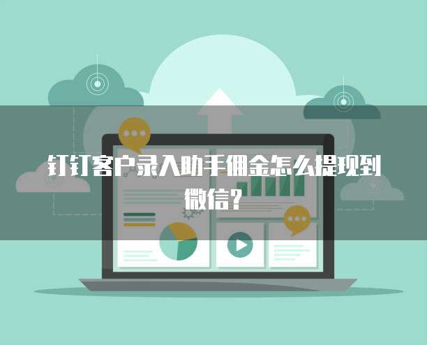 钉钉客户录入助手佣金怎么提现到微信？
