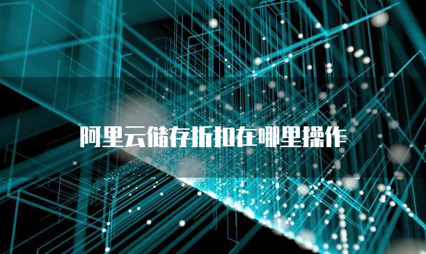 阿里云储存折扣在哪里操作