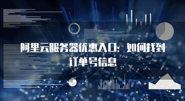阿里云服务器优惠入口:如何找到订单号信息