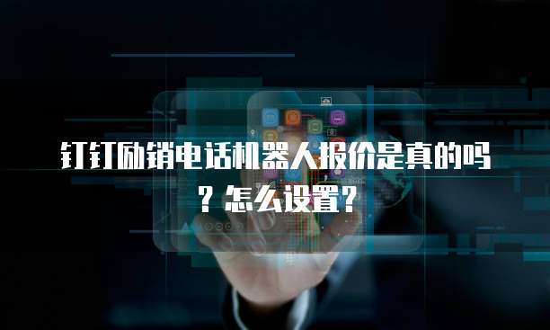 钉钉励销电话机器人报价是真的吗?怎么设置?