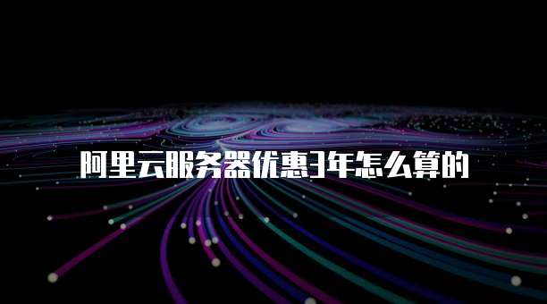 阿里云服务器优惠3年怎么算的