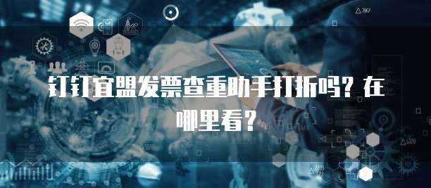 钉钉宜盟发票查重助手打折吗?在哪里看?