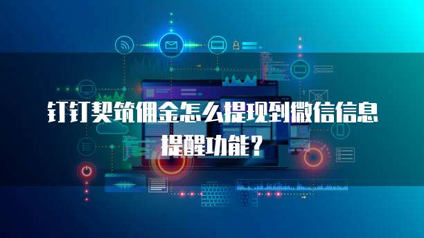 钉钉契筑佣金怎么提现到微信信息提醒功能?